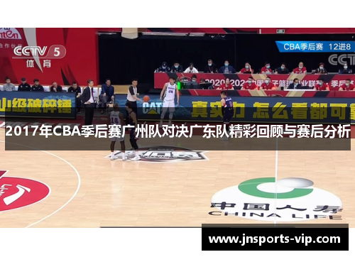 2017年CBA季后赛广州队对决广东队精彩回顾与赛后分析
