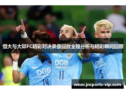恒大与大邱FC精彩对决录像回放全程分析与精彩瞬间回顾
